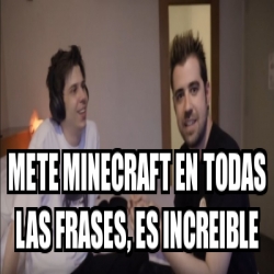 Meme Personalizado - Mete minecraft en todas las frases, es increible -  30727196