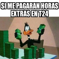 Meme Personalizado - Si me pagaran horas extras en T24 - 30768214
