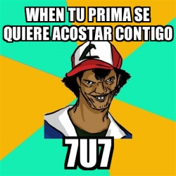 Meme Ash Pedreiro When Tu Prima Se Quiere Acostar Contigo U