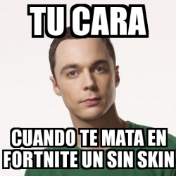 Meme Sheldon Cooper Tu Cara Cuando Te Mata En Fortnite Un Sin Skin