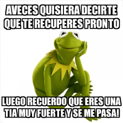 Meme Kermit The Frog Aveces Quisiera Decirte Que Te Recuperes