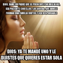 Meme Personalizado Dios Dame Un Padre Que Se Preocupe Por Mis Hijos Sea Paciente Con Ellos Los Quiera Que Anhele Formar Una Familia Juntos Y Sea Responsable Dios Ya Te Manda C