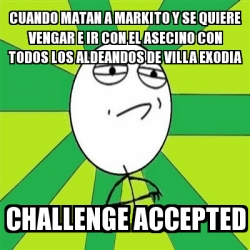 Meme Challenge Accepted - CUANDO MATAN A MARKITO Y SE QUIERE VENGAR E