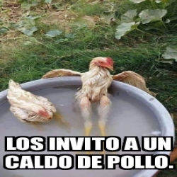 Meme Personalizado - Los Invito A Un Caldo De Pollo. - 30816355