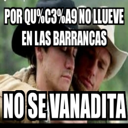 Meme Personalizado - Por qu%C3%A9 no llueve en las Barrancas No se ...