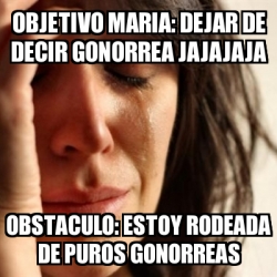Meme Problems - Objetivo Maria: dejar de decir gonorrea jajajaja ...