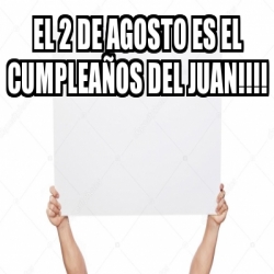 Meme Personalizado - El 2 de Agosto es el cumpleaÃ±os del Juan ...