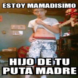 Meme Personalizado Estoy Mamadisimo Hijo De Tu Puta Madre