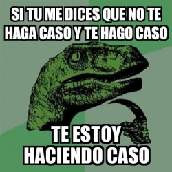 Meme Filosoraptor Si Tu Me Dices Que No Te Haga Caso Y Te Hago Caso Te Estoy Haciendo Caso