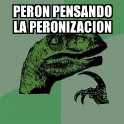 Meme Filosoraptor Peron Pensando La Peronizacion