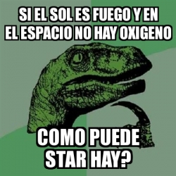 Meme Filosoraptor Si El Sol Es Fuego Y En El Espacio No Hay Oxigeno