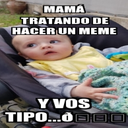 Meme Personalizado MamÃ tratando de hacer un meme Y vos tipo ðŸ