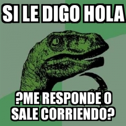 Meme Filosoraptor - Si le digo hola ?Me responde o sale corriendo? -  30923635