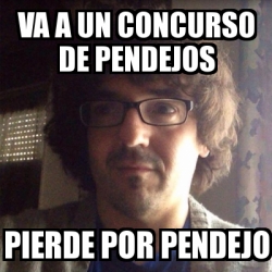 Meme Personalizado - va a un concurso de pendejos pierde por pendejo