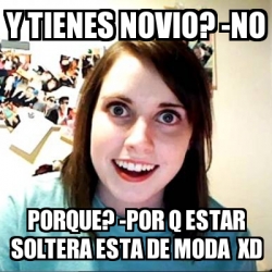 Meme Overly Attached Girlfriend Y Tienes Novio No Porque Por Q Estar Soltera Esta De Moda Xd