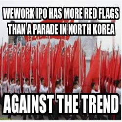 Meme Personalizado Wework Ipo Has More Red Flags Than A Parade In North Korea Against The Trend