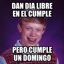 Meme Bad Luck Brian - dan dia libre en el cumple pero cumple un domingo ...