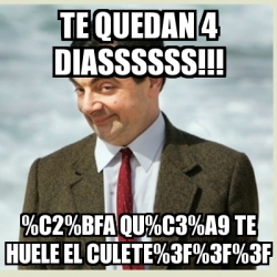 Meme Mr Bean - Te quedan 4 diassssss!!! %C2%BFA qu%C3%A9 te huele el ...