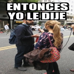 Meme Personalizado Entonces Yo Le Dije