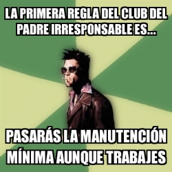 Meme Tyler Durden - La primera regla del club del padre irresponsable es...  PasarÃ¡s la manutenciÃ³n mÃnima aunque trabajes - 30965653