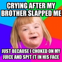 Meme Retard Girl - Crying after my brother slapped me Just because I ...