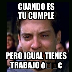 Meme crying peter parker CUANDO ES TU CUMPLE PERO IGUAL TIENES TRABAJO ðŸ 30973640