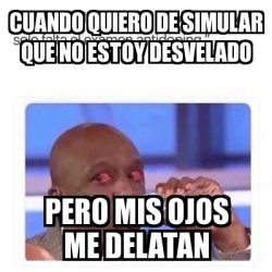 Meme Personalizado - Cuando quiero de simular que no estoy desvelado ...