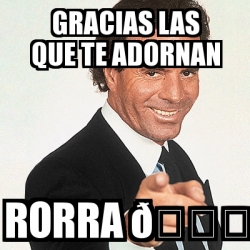 Meme Julio Iglesias Gracias Las Que Te Adornan Rorra