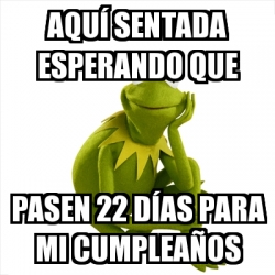 Meme Kermit the frog - Aquí sentada esperando que Pasen 22 días para mi