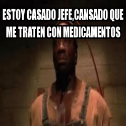 Meme Personalizado Estoy Casado Jefe Cansado Que Me Traten Con