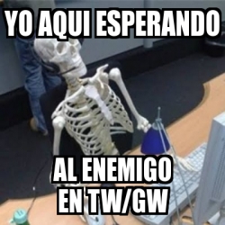 Meme Personalizado - YO AQUI ESPERANDO AL ENEMIGO EN TW/GW - 31109598