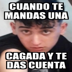 Meme Personalizado Cuando Te Mandas Una Cagada Y Te Das Cuenta