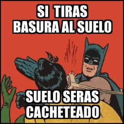 Meme Batman slaps Robin - si tiras basura al suelo suelo seras ...