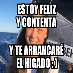 Meme Personalizado - estoy feliz y contenta y te arrancarÃ© el higado ...
