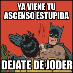 Meme Batman slaps Robin - YA VIENE TU ASCENSO ESTUPIDA DEJATE DE JODER -  31144199