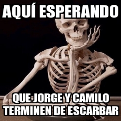 Meme Personalizado - Aquí esperando Que Jorge y Camilo terminen de