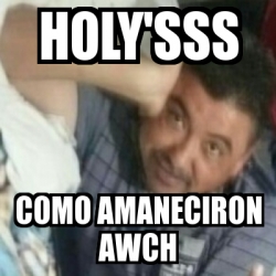 Meme Personalizado - Holy'sss Como amaneciron awch - 31168428