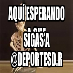 Meme Personalizado - AquÃ­ esperando a que sigas a @deportesd.r - 31174592