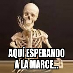 Meme Personalizado - Aquí esperando a la Marce... - 31186530