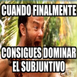 Meme Personalizado - Cuando finalmente consigues dominar el subjuntivo ...