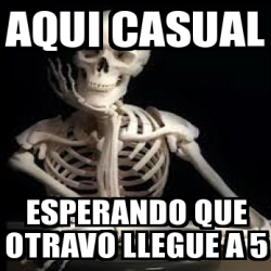 Meme Personalizado - Aqui casual Esperando que otravo llegue a 5 - 31199228