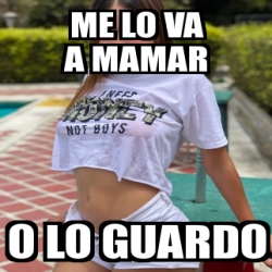 Meme Personalizado Me Lo Va A Mamar O Lo Guardo