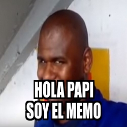 Meme Personalizado - HOLA PAPI soy el memo - 31207423