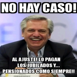 Meme Personalizado - NO HAY CASO! AL AJUSTE! LO PAGAN LOS JUBILADOS Y ...