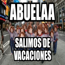 Meme Personalizado Abuelaa Salimos De Vacaciones 31214643