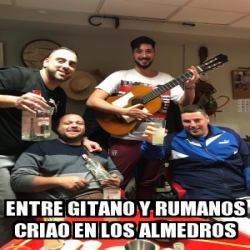 Meme Personalizado - ENTRE GITANO Y RUMANOS criao en los almedros ...