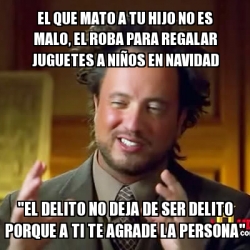 Meme Ancient Aliens - el que mato a tu hijo no es malo, el roba para ...