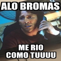 Meme Personalizado - Alo bromas Me rio como tuuuu - 31240998