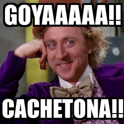 Meme Willy Wonka - Goyaaaaa!! Cachetona!! - 31258837