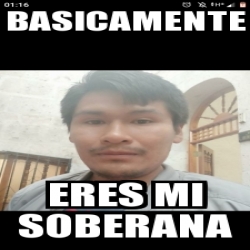 Meme Personalizado - Basicamente Eres mi soberana - 31264198